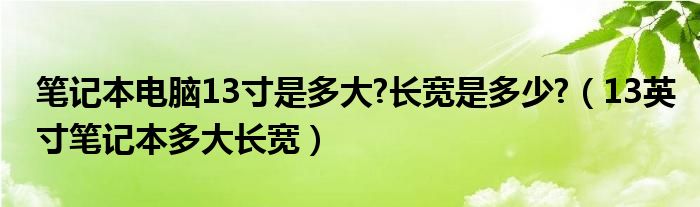 笔记本电脑13寸是多大?长宽是多少?（13英寸笔记本多大长宽）