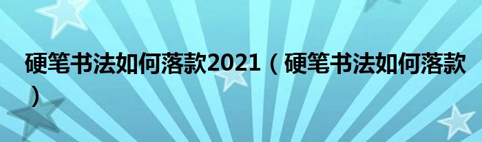 硬笔书法如何落款2021（硬笔书法如何落款）