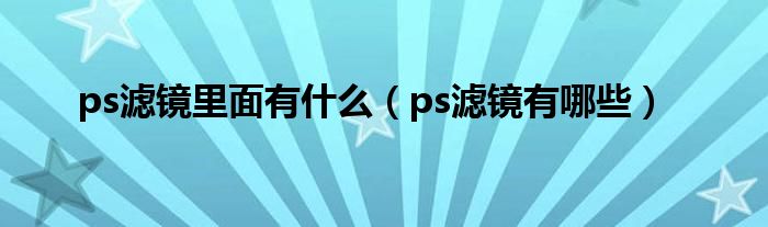 ps滤镜里面有什么（ps滤镜有哪些）