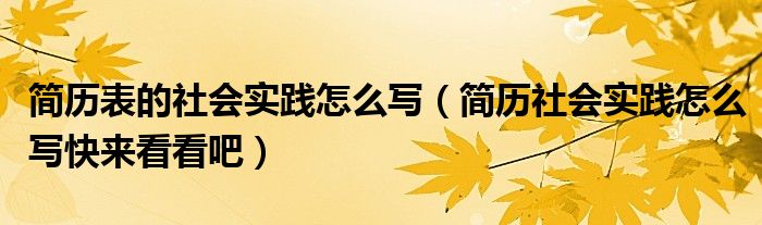 简历表的社会实践怎么写（简历社会实践怎么写快来看看吧）