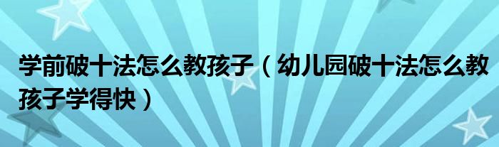 学前破十法怎么教孩子（幼儿园破十法怎么教孩子学得快）