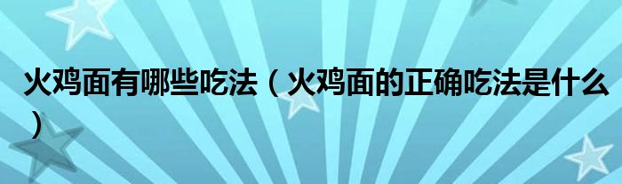 火鸡面有哪些吃法（火鸡面的正确吃法是什么）