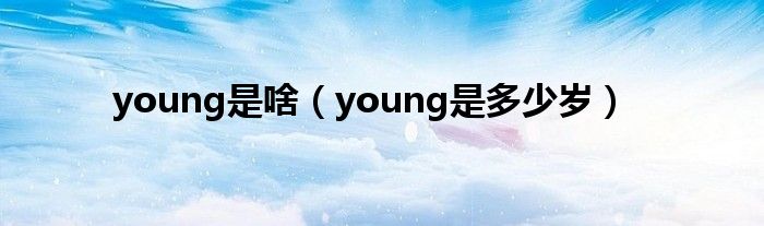 young是啥（young是多少岁）