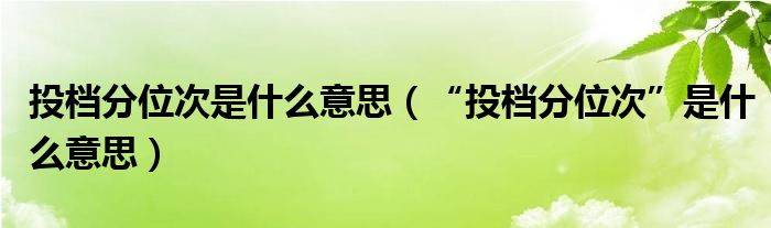 投档分位次是什么意思（“投档分位次”是什么意思）