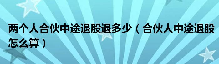 两个人合伙中途退股退多少（合伙人中途退股怎么算）