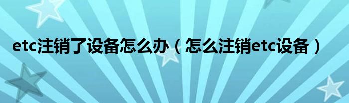 etc注销了设备怎么办（怎么注销etc设备）