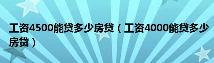 工资4500能贷多少房贷（工资4000能贷多少房贷）