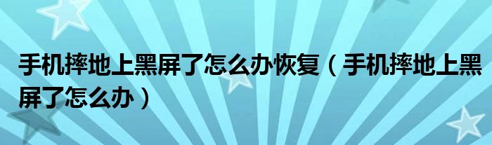 手机摔地上黑屏了怎么办恢复（手机摔地上黑屏了怎么办）