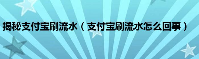 揭秘支付宝刷流水（支付宝刷流水怎么回事）