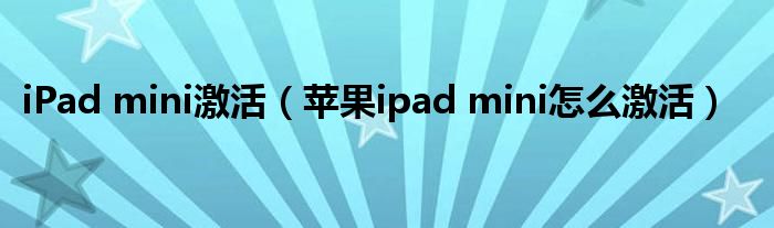 iPad mini激活（苹果ipad mini怎么激活）