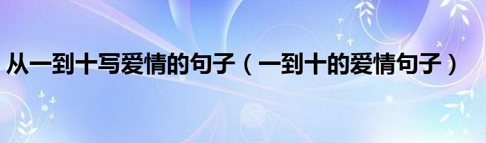 从一到十写爱情的句子（一到十的爱情句子）