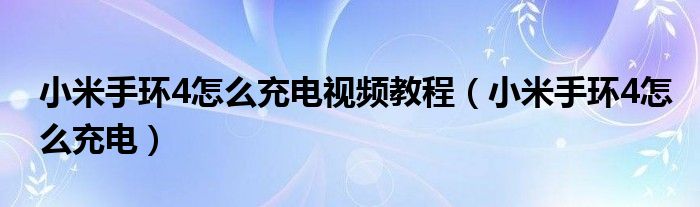 小米手环4怎么充电视频教程（小米手环4怎么充电）