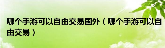 哪个手游可以自由交易国外（哪个手游可以自由交易）