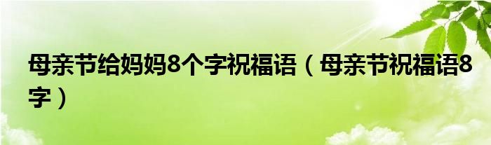 母亲节给妈妈8个字祝福语（母亲节祝福语8字）