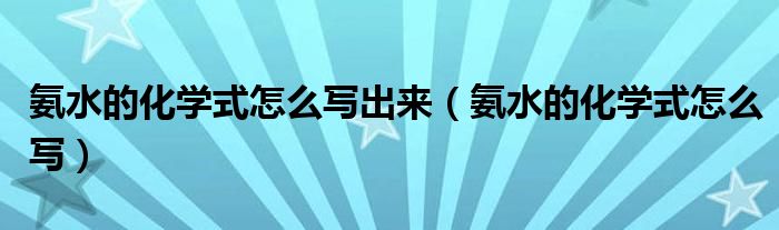 氨水的化学式怎么写出来（氨水的化学式怎么写）