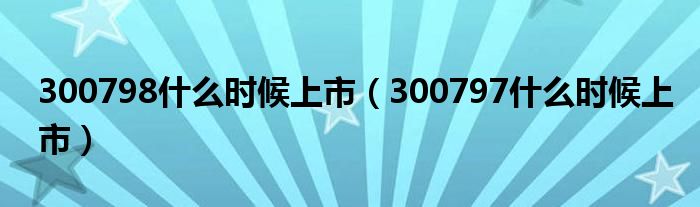 300798什么时候上市（300797什么时候上市）