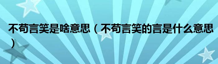 不苟言笑是啥意思（不苟言笑的言是什么意思）