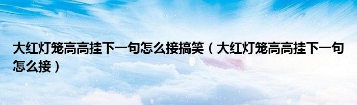 大红灯笼高高挂下一句怎么接搞笑（大红灯笼高高挂下一句怎么接）