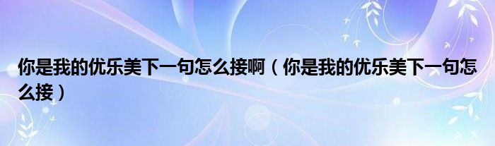 你是我的优乐美下一句怎么接啊（你是我的优乐美下一句怎么接）