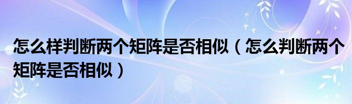 怎么样判断两个矩阵是否相似（怎么判断两个矩阵是否相似）