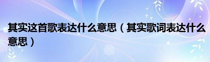 其实这首歌表达什么意思（其实歌词表达什么意思）