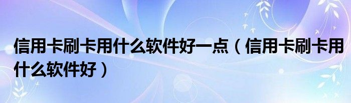 信用卡刷卡用什么软件好一点（信用卡刷卡用什么软件好）