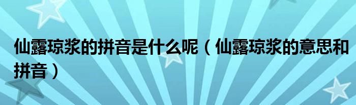 仙露琼浆的拼音是什么呢（仙露琼浆的意思和拼音）