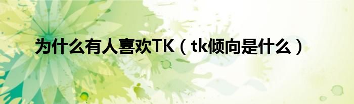 为什么有人喜欢TK（tk倾向是什么）