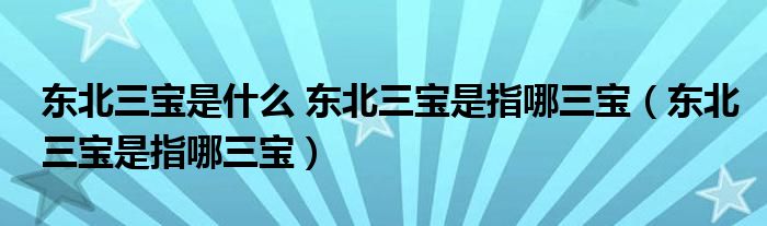 东北三宝是什么 东北三宝是指哪三宝（东北三宝是指哪三宝）