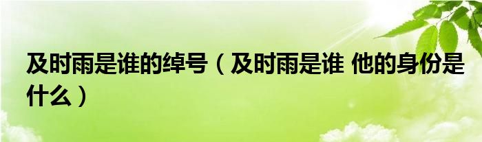 及时雨是谁的绰号（及时雨是谁 他的身份是什么）