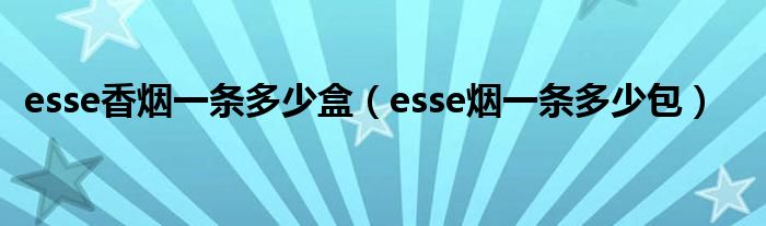 esse香烟一条多少盒（esse烟一条多少包）