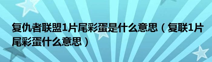 复仇者联盟1片尾彩蛋是什么意思（复联1片尾彩蛋什么意思）