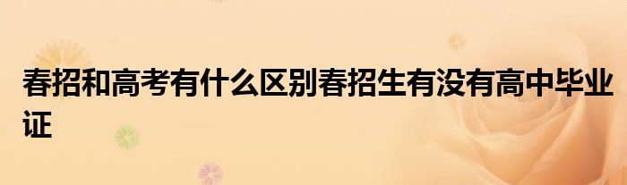 春招和高考有什么区别春招生有没有高中毕业证