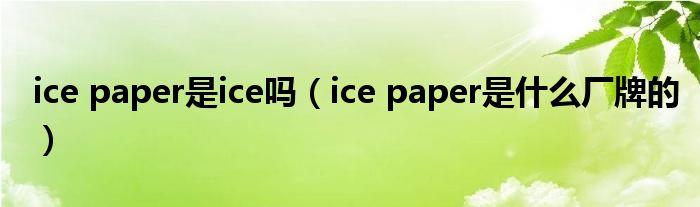 ice paper是ice吗（ice paper是什么厂牌的）