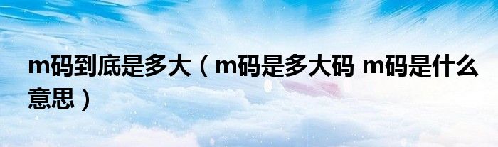 m码到底是多大（m码是多大码 m码是什么意思）