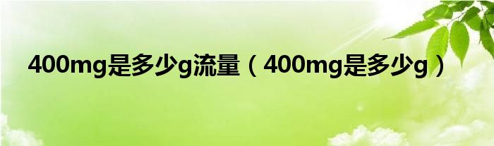 400mg是多少g流量（400mg是多少g）