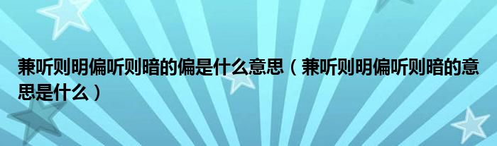 兼听则明偏听则暗的偏是什么意思（兼听则明偏听则暗的意思是什么）