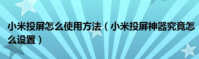 小米投屏怎么使用方法（小米投屏神器究竟怎么设置）