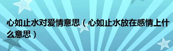 心如止水对爱情意思（心如止水放在感情上什么意思）