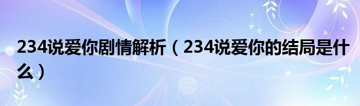 234说爱你剧情解析（234说爱你的结局是什么）