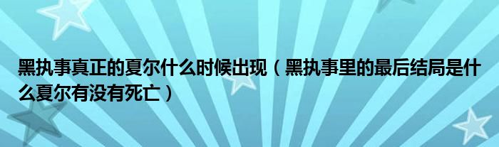 黑执事真正的夏尔什么时候出现（黑执事里的最后结局是什么夏尔有没有死亡）