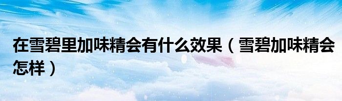 在雪碧里加味精会有什么效果（雪碧加味精会怎样）