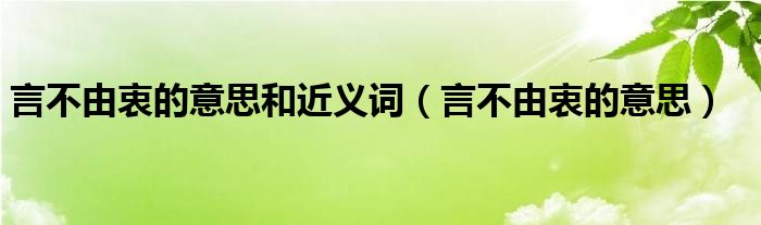 言不由衷的意思和近义词（言不由衷的意思）