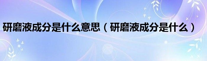 研磨液成分是什么意思（研磨液成分是什么）