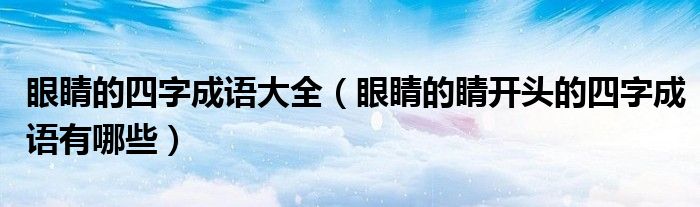 眼睛的四字成语大全（眼睛的睛开头的四字成语有哪些）