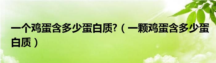 一个鸡蛋含多少蛋白质?（一颗鸡蛋含多少蛋白质）