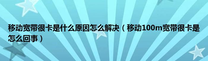 移动宽带很卡是什么原因怎么解决（移动100m宽带很卡是怎么回事）