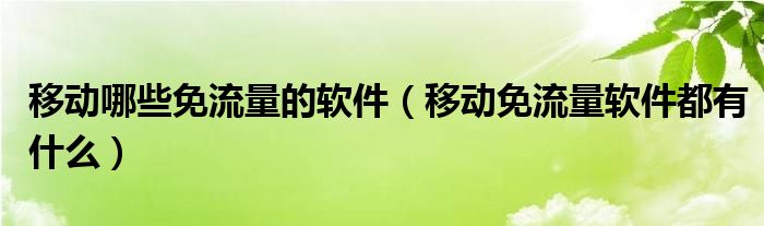 移动哪些免流量的软件（移动免流量软件都有什么）