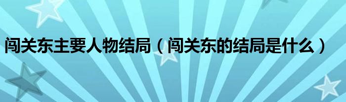 闯关东主要人物结局（闯关东的结局是什么）