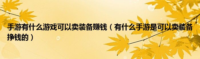 手游有什么游戏可以卖装备赚钱（有什么手游是可以卖装备挣钱的）